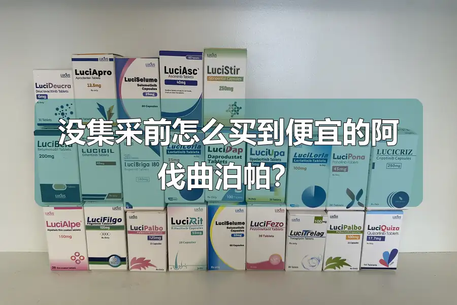 没集采前怎么买到便宜的阿伐曲泊帕？